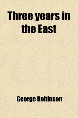 Book cover for Three Years in the East (Volume 2); Being the Substance of a Journal Written During a Town and Residence in Greece, Egypt, Palestine, Syria, and Turkey, In, 1829-1830, 1831, and 1832