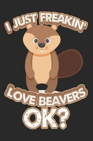 Cover of I Just Freakin' Love Beavers Ok?