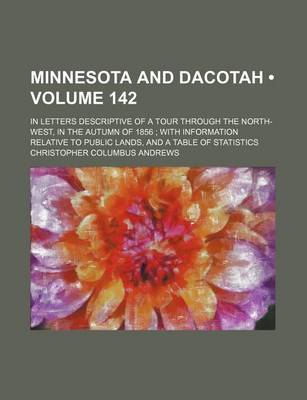 Book cover for Minnesota and Dacotah (Volume 142); In Letters Descriptive of a Tour Through the North-West, in the Autumn of 1856 with Information Relative to Public Lands, and a Table of Statistics