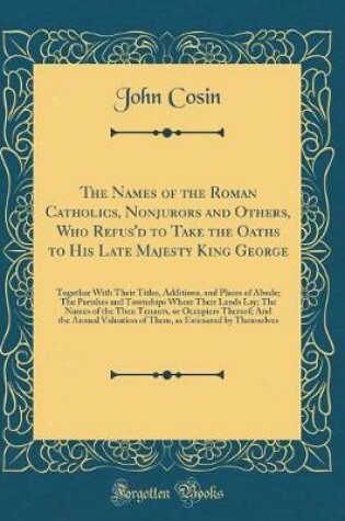 Cover of The Names of the Roman Catholics, Nonjurors and Others, Who Refus'd to Take the Oaths to His Late Majesty King George