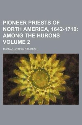 Cover of Pioneer Priests of North America, 1642-1710 Volume 2; Among the Hurons