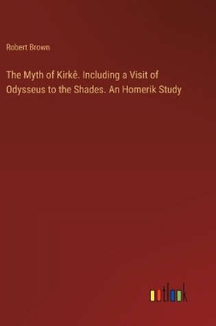 Cover of The Myth of Kirk�. Including a Visit of Odysseus to the Shades. An Homerik Study
