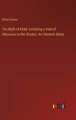 Book cover for The Myth of Kirkê. Including a Visit of Odysseus to the Shades. An Homerik Study