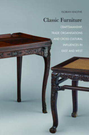 Cover of Classic Furniture - Craftsmanship, Trade Organisations, and Cross-Cultural Influences in East and West