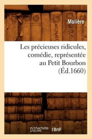 Cover of Les Pr�cieuses Ridicules, Com�die, Repr�sent�e Au Petit Bourbon (�d.1660)