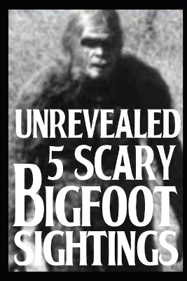 Book cover for 5 UNREVEALED Scary Bigfoot Sightings