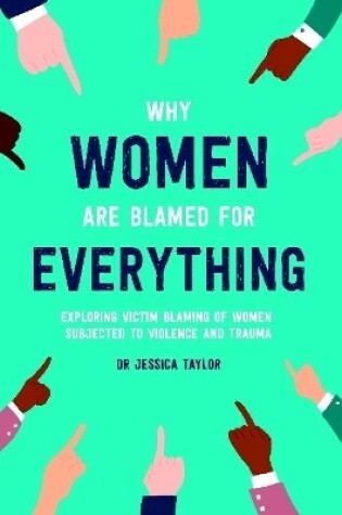 Cover of Why Women Are Blamed For Everything: Exploring the Victim Blaming of Women Subjected to Violence and Trauma