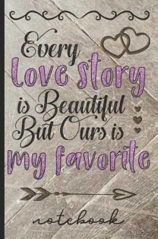 Cover of Every Love Story Is Beautiful But Ours Is My Favorite - Notebook