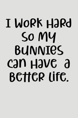 Book cover for I Work Hard So My Bunnies Can Have a Better Life.