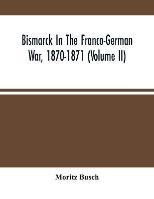 Book cover for Bismarck In The Franco-German War, 1870-1871 (Volume II)