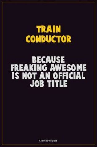 Cover of Train Conductor, Because Freaking Awesome Is Not An Official Job Title