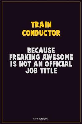 Book cover for Train Conductor, Because Freaking Awesome Is Not An Official Job Title