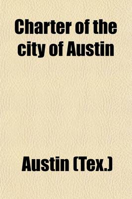 Book cover for Charter of the City of Austin; And All Amendments Thereto, as Passed by the Thirty-First Legislature