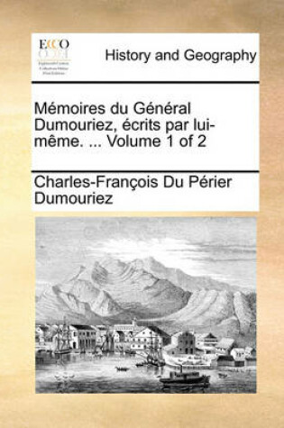 Cover of Memoires Du General Dumouriez, Crits Par Lui-Mme. ... Volume 1 of 2