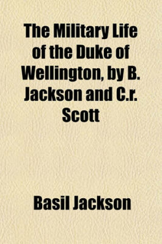 Cover of The Military Life of the Duke of Wellington, by B. Jackson and C.R. Scott