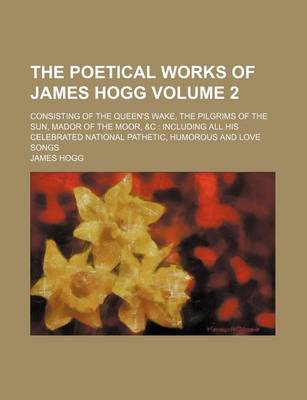Book cover for The Poetical Works of James Hogg Volume 2; Consisting of the Queen's Wake, the Pilgrims of the Sun, Mador of the Moor, &C