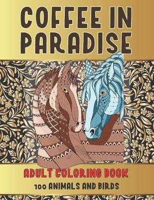 Book cover for Adult Coloring Book Coffee In Paradise - 100 Animals and Birds