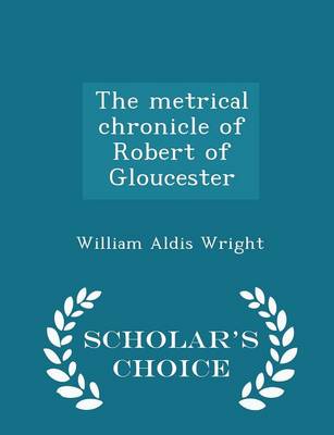 Book cover for The Metrical Chronicle of Robert of Gloucester - Scholar's Choice Edition