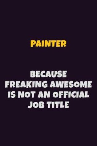 Cover of painter, Because Freaking Awesome Is Not An Official Job Title