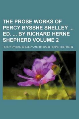 Cover of The Prose Works of Percy Bysshe Shelley Ed. by Richard Herne Shepherd Volume 2