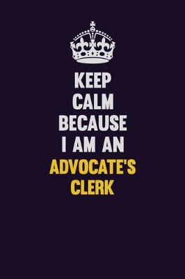 Book cover for Keep Calm Because I Am An Advocate's Clerk