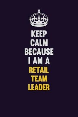 Cover of Keep Calm Because I Am A Retail Team Leader