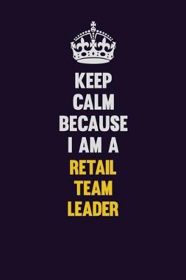 Book cover for Keep Calm Because I Am A Retail Team Leader