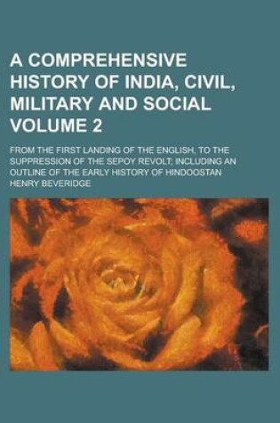 Cover of A Comprehensive History of India, Civil, Military and Social; From the First Landing of the English, to the Suppression of the Sepoy Revolt; Includi