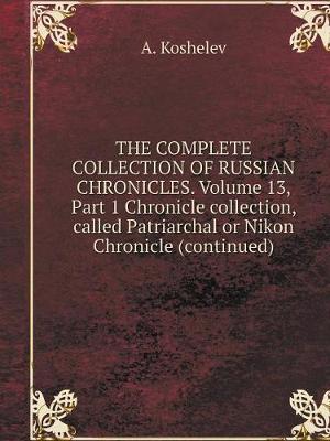 Book cover for THE COMPLETE COLLECTION OF RUSSIAN CHRONICLES. Volume 13, Part 1 Chronicle collection, called Patriarchal or Nikon Chronicle (continued)