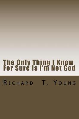 Book cover for The Only Thing I Know For Sure Is I'm Not God