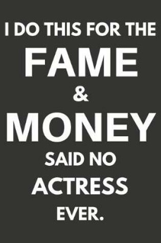 Cover of I Do This For The Fame & Money Said No Actress Ever