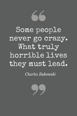 Book cover for Some people never go crazy. What truly horrible lives they lead. Charles Bukowski