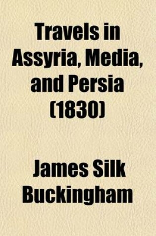 Cover of Travels in Assyria, Media, and Persia, Including a Journey from Bagdad by Mount Zagros, to Hamadan, the Ancient Ecbatani, Researches in Ispahan and the Ruins of Persepolis, and Journey from Thence by Shiraz and Shapoor to the Sea-Shore (Volume 1); Descript