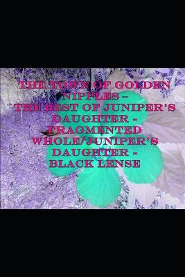 Book cover for The Town of Golden Nipples - The Best of Juniper's Daughter - Fragmented Whole/Juniper's Daughter - Black Lense