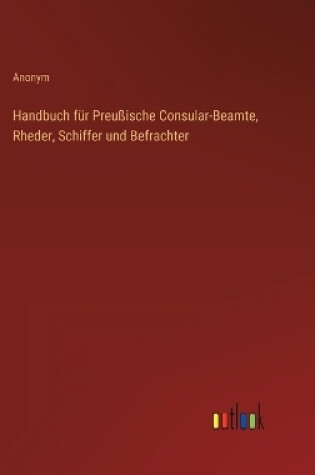 Cover of Handbuch für Preußische Consular-Beamte, Rheder, Schiffer und Befrachter