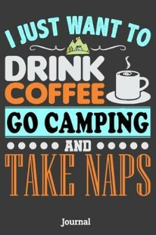 Cover of I Just Want to Drink Coffee Go Camping and Take Naps Journal