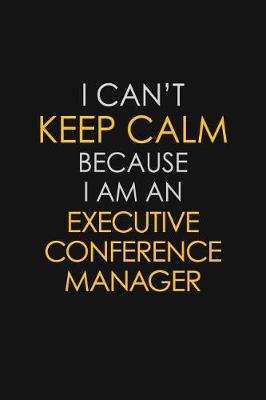 Book cover for I Can't Keep Calm Because I Am An Executive Conference Manager