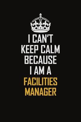 Book cover for I Can't Keep Calm Because I Am A Facilities Manager