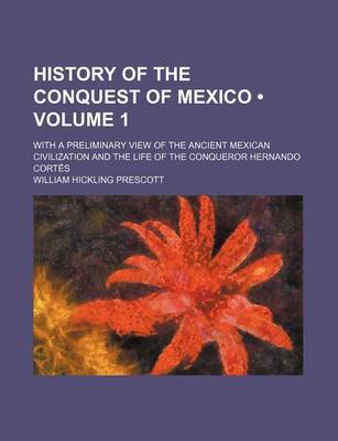 Book cover for History of the Conquest of Mexico (Volume 1); With a Preliminary View of the Ancient Mexican Civilization and the Life of the Conqueror Hernando Corte