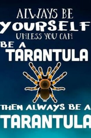 Cover of Always Be Yourself Unless You Can Be a Tarantula Then Always Be a Tarantula