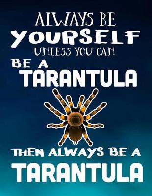 Book cover for Always Be Yourself Unless You Can Be a Tarantula Then Always Be a Tarantula