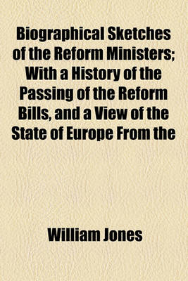 Book cover for Biographical Sketches of the Reform Ministers; With a History of the Passing of the Reform Bills, and a View of the State of Europe from the