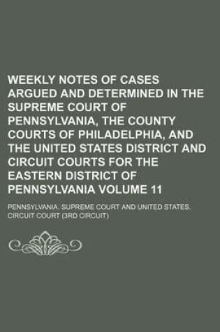 Cover of Weekly Notes of Cases Argued and Determined in the Supreme Court of Pennsylvania, the County Courts of Philadelphia, and the United States District and Circuit Courts for the Eastern District of Pennsylvania Volume 11