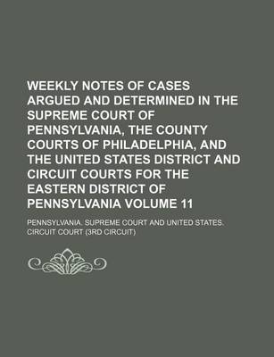 Book cover for Weekly Notes of Cases Argued and Determined in the Supreme Court of Pennsylvania, the County Courts of Philadelphia, and the United States District and Circuit Courts for the Eastern District of Pennsylvania Volume 11
