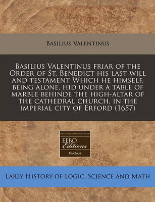 Book cover for Basilius Valentinus Friar of the Order of St. Benedict His Last Will and Testament Which He Himself, Being Alone, Hid Under a Table of Marble Behinde the High-Altar of the Cathedral Church, in the Imperial City of Erford (1657)