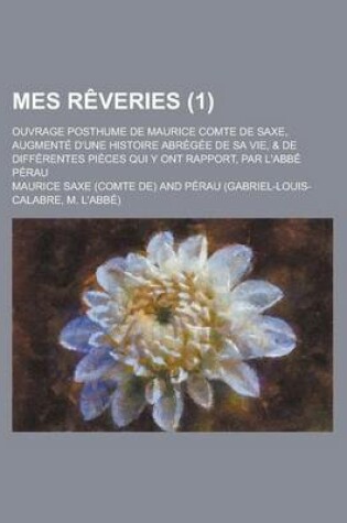 Cover of Mes Reveries; Ouvrage Posthume de Maurice Comte de Saxe, Augmente D'Une Histoire Abregee de Sa Vie, & de Differentes Pieces Qui y Ont Rapport, Par L'a