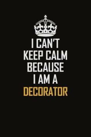 Cover of I Can't Keep Calm Because I Am A Decorator