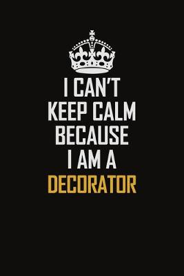 Book cover for I Can't Keep Calm Because I Am A Decorator