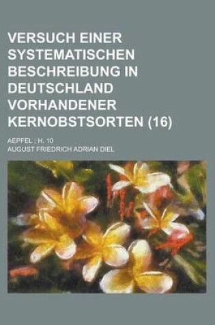 Cover of Versuch Einer Systematischen Beschreibung in Deutschland Vorhandener Kernobstsorten; Aepfel; H. 10 (16 )