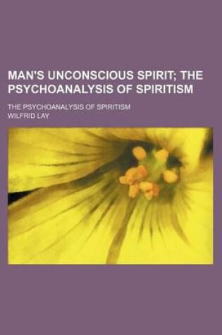 Cover of Man's Unconscious Spirit; The Psychoanalysis of Spiritism. the Psychoanalysis of Spiritism